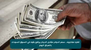 قفزة مفاجئة.. سعر الدولار مقابل الدينار يرتفع بقوة في السوق السوداء بالعراق اليوم